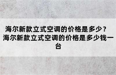 海尔新款立式空调的价格是多少？ 海尔新款立式空调的价格是多少钱一台